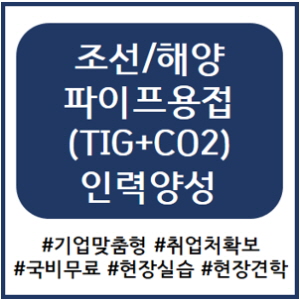★5/23 개강★조선/해양 파이프용접(TIG+CO2)인력양성과정 모집중 !!