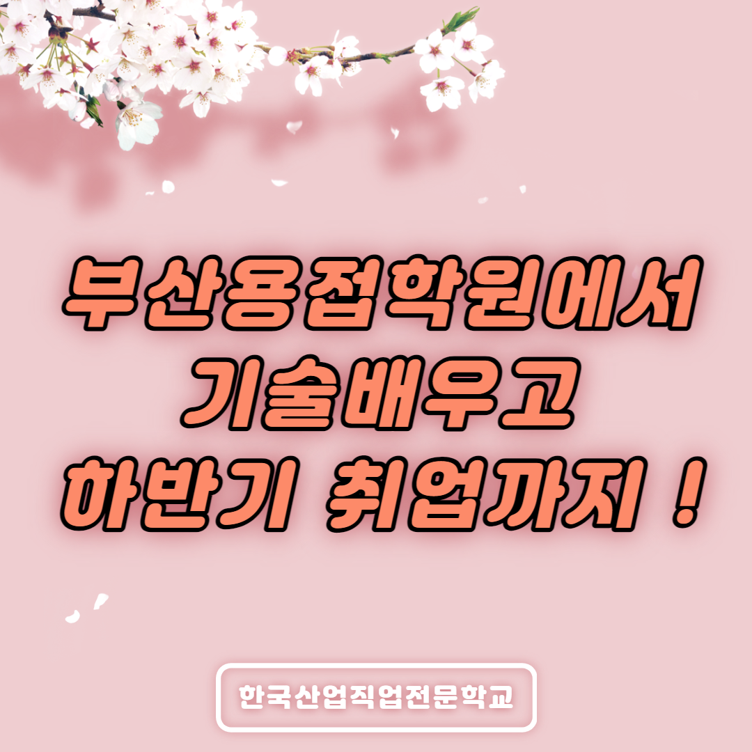 부산용접학원에서 기술배우고 하반기 취업까지 !