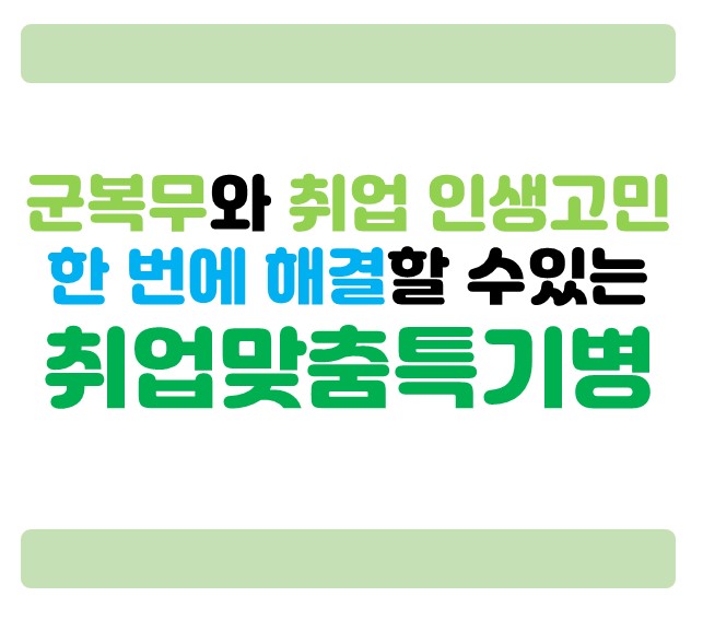 군복무와 취업 인생고민! 한번에 해결할수 있는 취업맞춤특기병 알아보기~!